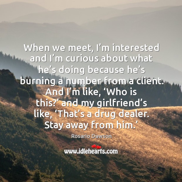 When we meet, I’m interested and I’m curious about what he’s doing because he’s Rosario Dawson Picture Quote
