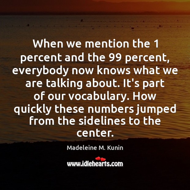 When we mention the 1 percent and the 99 percent, everybody now knows what Madeleine M. Kunin Picture Quote