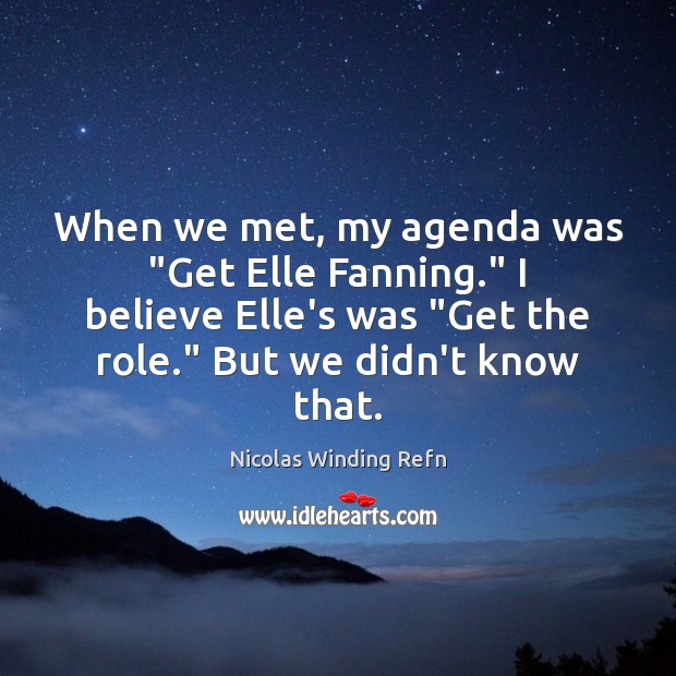 When we met, my agenda was “Get Elle Fanning.” I believe Elle’s Nicolas Winding Refn Picture Quote
