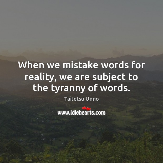 When we mistake words for reality, we are subject to the tyranny of words. Taitetsu Unno Picture Quote