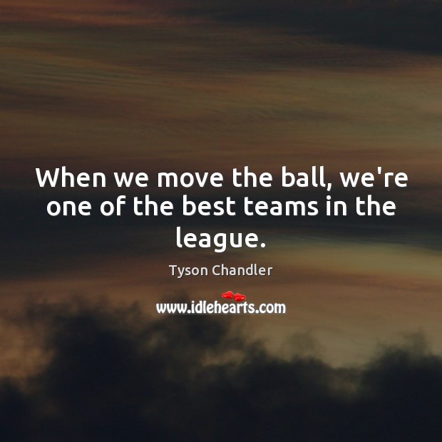 When we move the ball, we’re one of the best teams in the league. Tyson Chandler Picture Quote