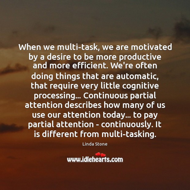 When we multi-task, we are motivated by a desire to be more Linda Stone Picture Quote
