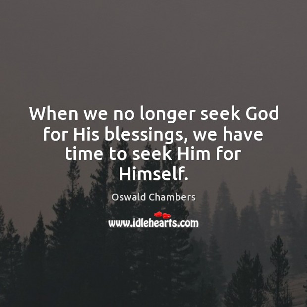 When we no longer seek God for His blessings, we have time to seek Him for Himself. Oswald Chambers Picture Quote