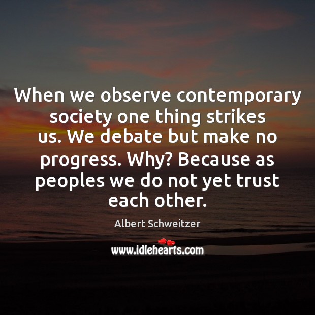 When we observe contemporary society one thing strikes us. We debate but Albert Schweitzer Picture Quote
