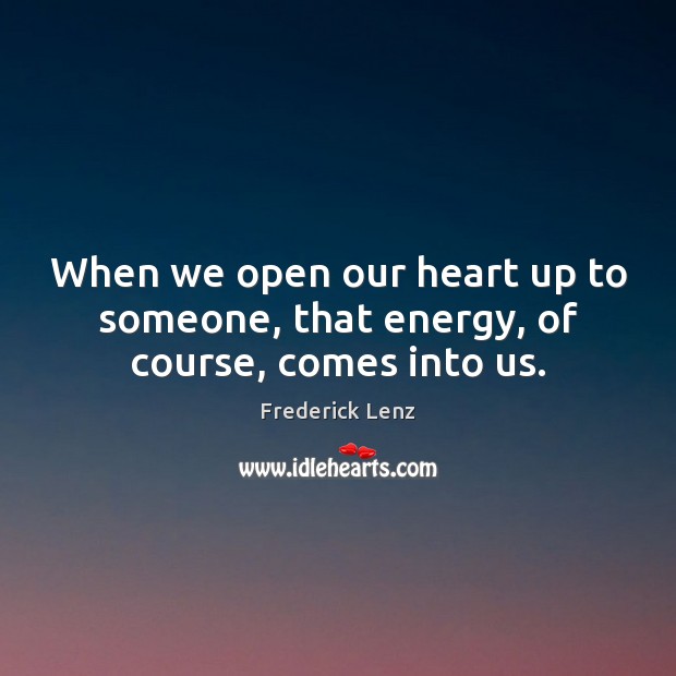 When we open our heart up to someone, that energy, of course, comes into us. Image