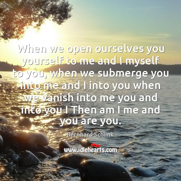 When we open ourselves you yourself to me and I myself to Bernhard Schlink Picture Quote