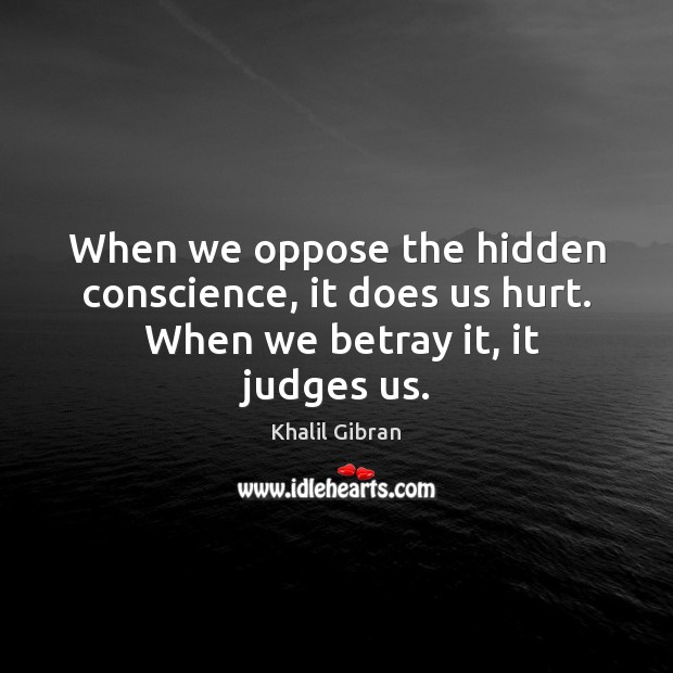 When we oppose the hidden conscience, it does us hurt.  When we betray it, it judges us. Image