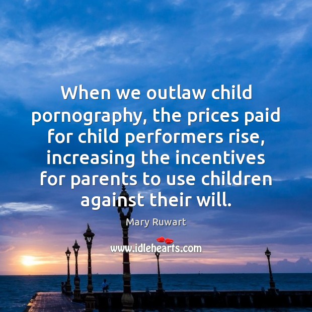 When we outlaw child pornography, the prices paid for child performers rise, Mary Ruwart Picture Quote