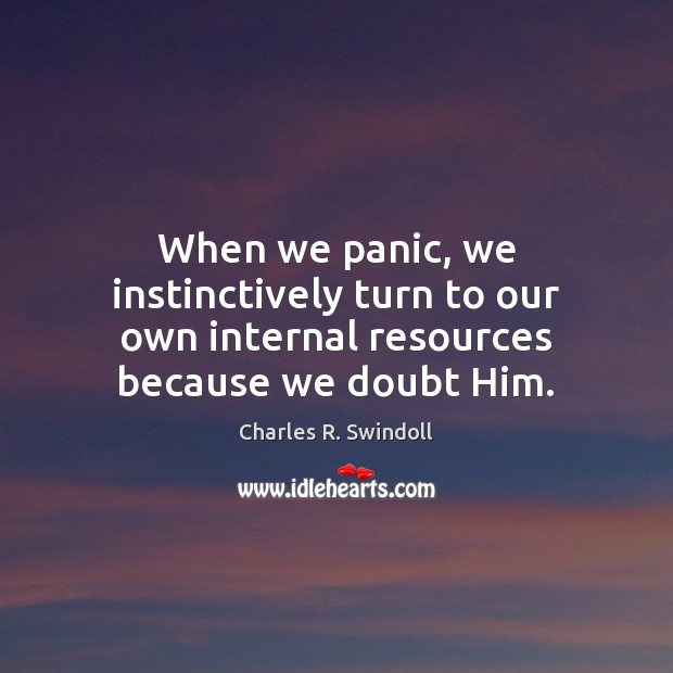 When we panic, we instinctively turn to our own internal resources because we doubt Him. Charles R. Swindoll Picture Quote