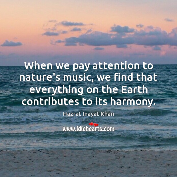 When we pay attention to nature’s music, we find that everything on Hazrat Inayat Khan Picture Quote