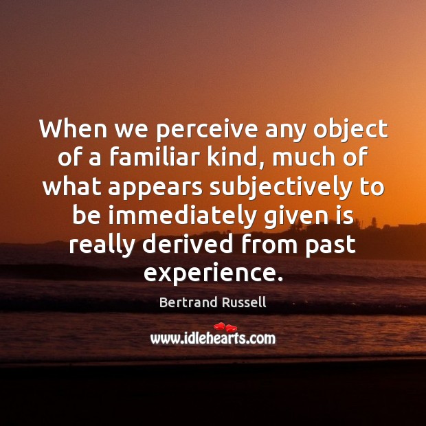 When we perceive any object of a familiar kind, much of what Bertrand Russell Picture Quote