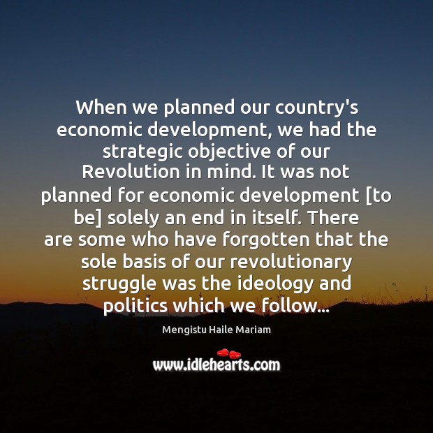 When we planned our country’s economic development, we had the strategic objective Mengistu Haile Mariam Picture Quote