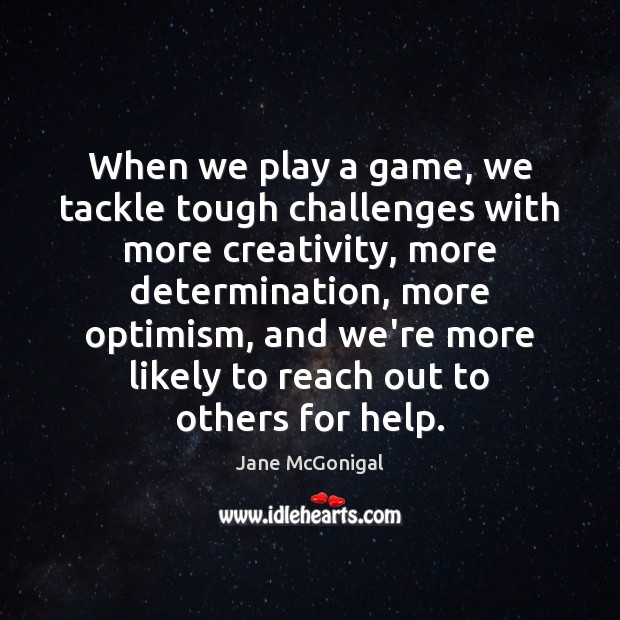 When we play a game, we tackle tough challenges with more creativity, Jane McGonigal Picture Quote