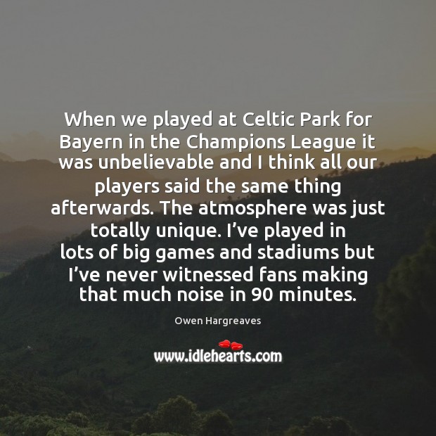 When we played at Celtic Park for Bayern in the Champions League Owen Hargreaves Picture Quote