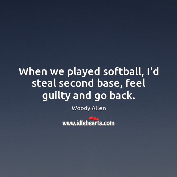 When we played softball, I’d steal second base, feel guilty and go back. Image