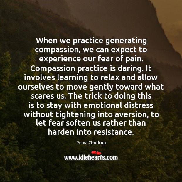 When we practice generating compassion, we can expect to experience our fear Pema Chodron Picture Quote
