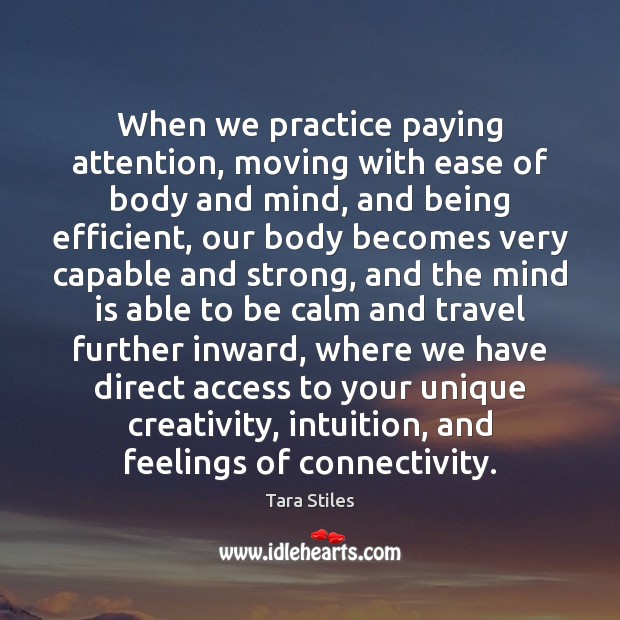 When we practice paying attention, moving with ease of body and mind, Tara Stiles Picture Quote