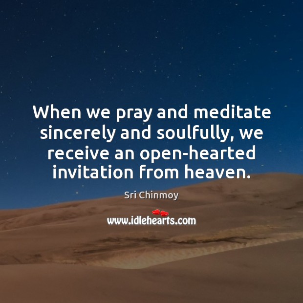 When we pray and meditate sincerely and soulfully, we receive an open-hearted Sri Chinmoy Picture Quote