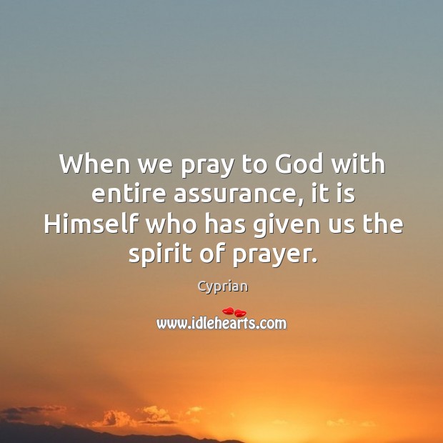When we pray to God with entire assurance, it is Himself who Cyprian Picture Quote