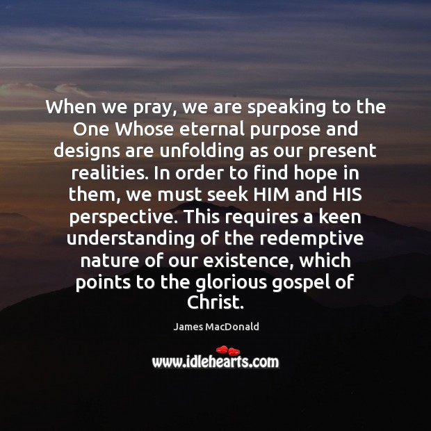 When we pray, we are speaking to the One Whose eternal purpose James MacDonald Picture Quote