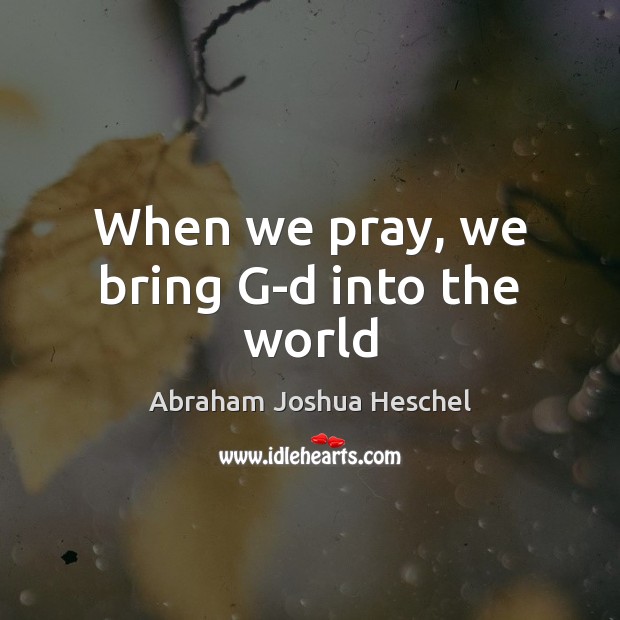 When we pray, we bring G-d into the world Image