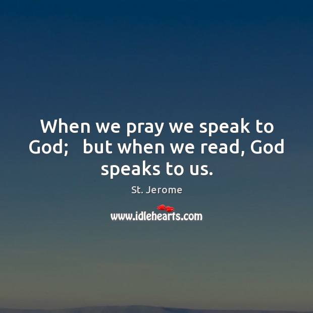 When we pray we speak to God;   but when we read, God speaks to us. St. Jerome Picture Quote