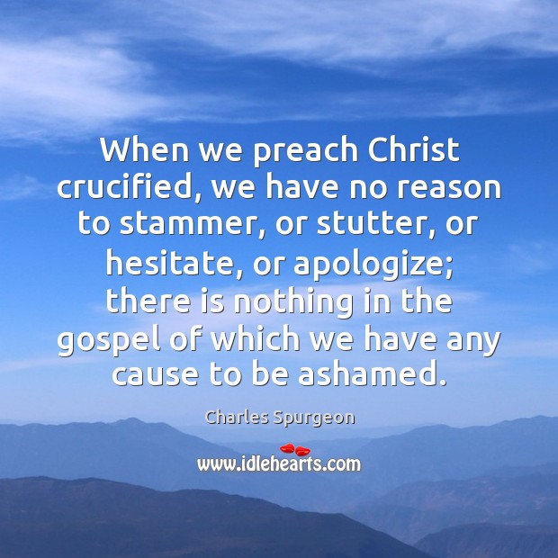 When we preach Christ crucified, we have no reason to stammer, or Charles Spurgeon Picture Quote