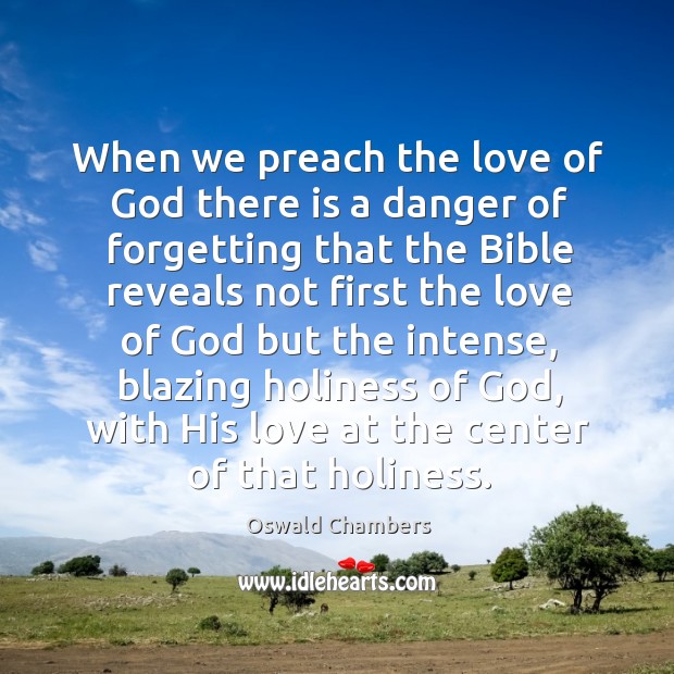 When we preach the love of God there is a danger of Oswald Chambers Picture Quote