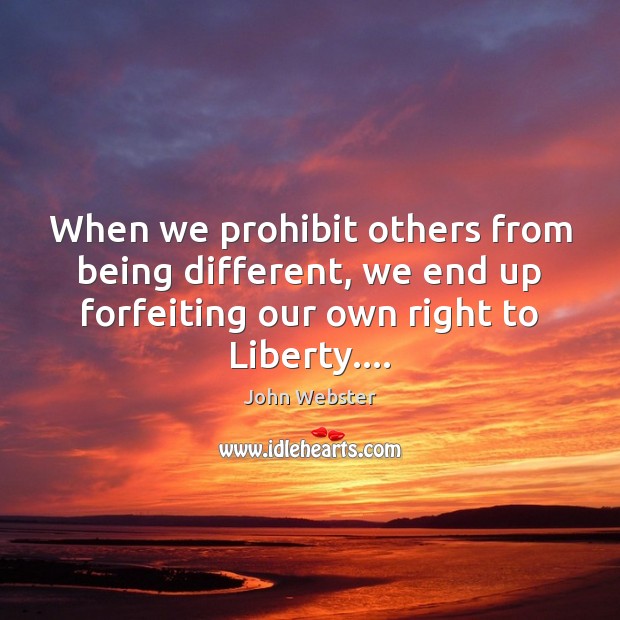 When we prohibit others from being different, we end up forfeiting our John Webster Picture Quote