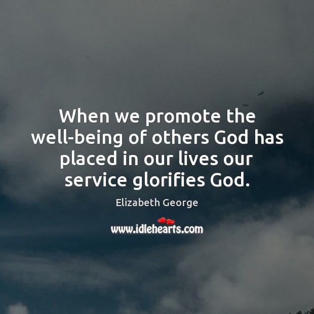 When we promote the well-being of others God has placed in our Elizabeth George Picture Quote