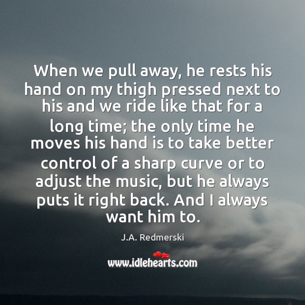 When we pull away, he rests his hand on my thigh pressed J.A. Redmerski Picture Quote