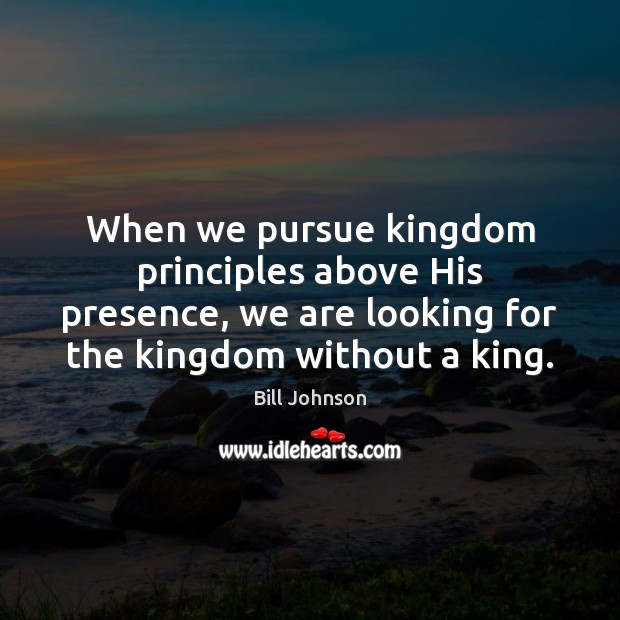 When we pursue kingdom principles above His presence, we are looking for Bill Johnson Picture Quote