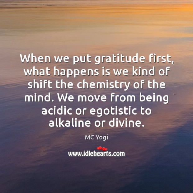 When we put gratitude first, what happens is we kind of shift MC Yogi Picture Quote
