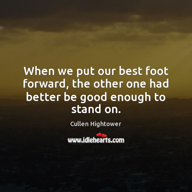 When we put our best foot forward, the other one had better be good enough to stand on. Image