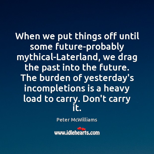 When we put things off until some future-probably mythical-Laterland, we drag the Peter McWilliams Picture Quote