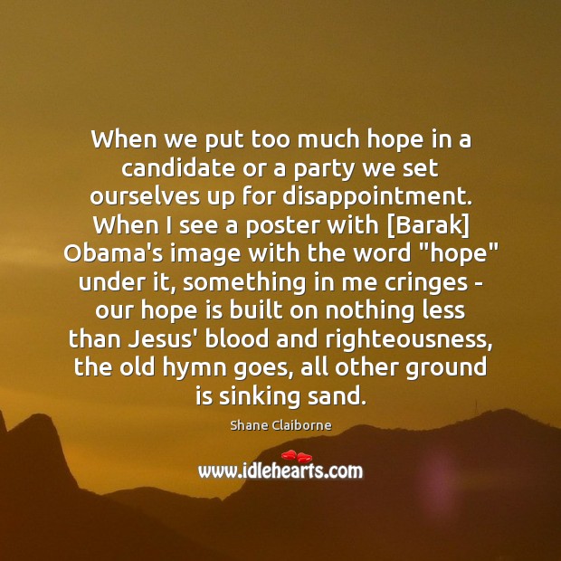 When we put too much hope in a candidate or a party Shane Claiborne Picture Quote