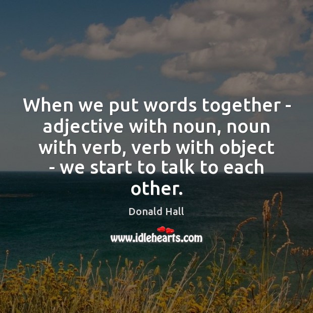 When we put words together – adjective with noun, noun with verb, Donald Hall Picture Quote
