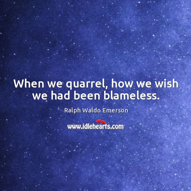 When we quarrel, how we wish we had been blameless. Ralph Waldo Emerson Picture Quote