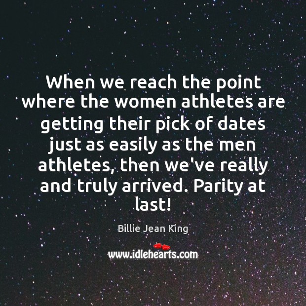 When we reach the point where the women athletes are getting their Billie Jean King Picture Quote