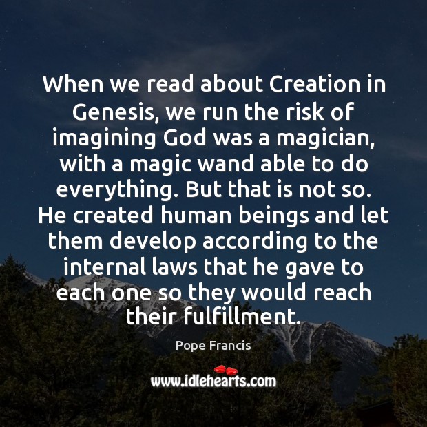 When we read about Creation in Genesis, we run the risk of Pope Francis Picture Quote
