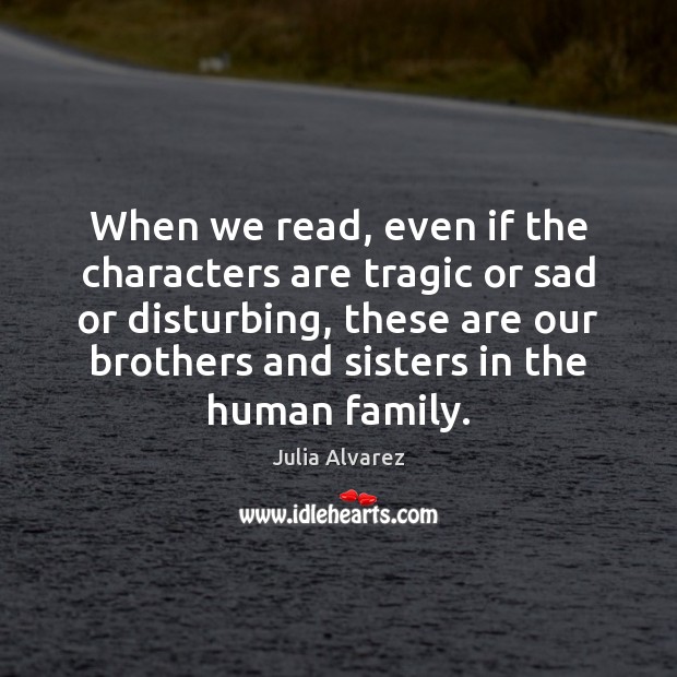 When we read, even if the characters are tragic or sad or Julia Alvarez Picture Quote