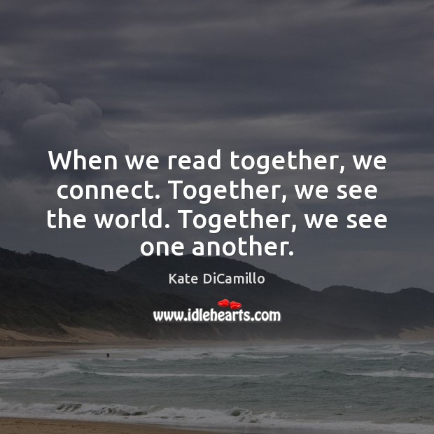 When we read together, we connect. Together, we see the world. Together, Kate DiCamillo Picture Quote