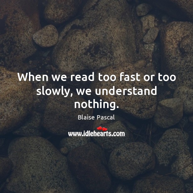 When we read too fast or too slowly, we understand nothing. Blaise Pascal Picture Quote