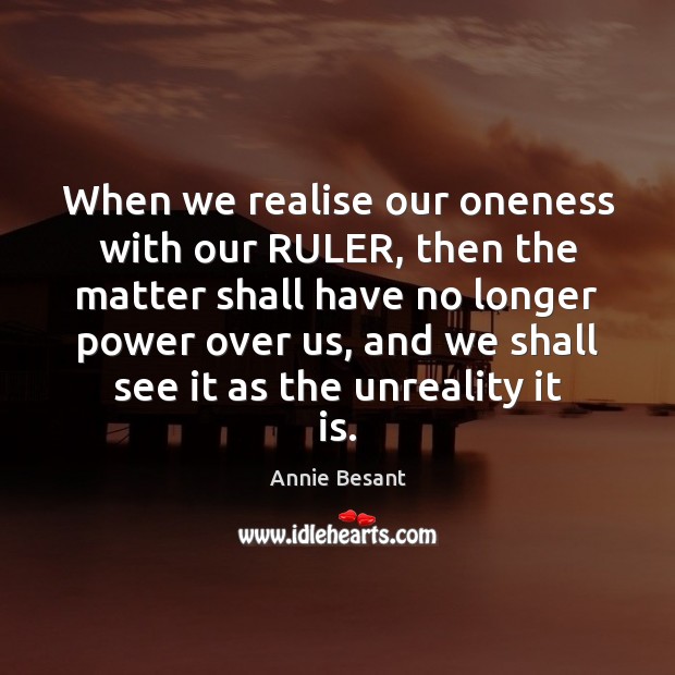 When we realise our oneness with our RULER, then the matter shall Annie Besant Picture Quote