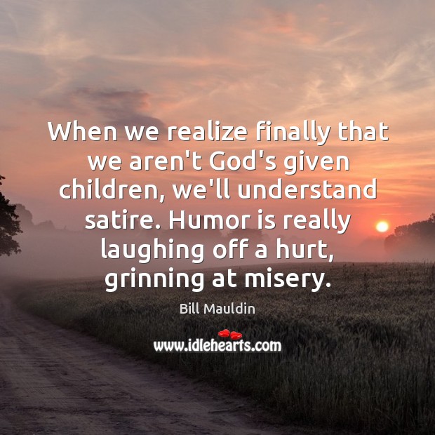 When we realize finally that we aren’t God’s given children, we’ll understand Humor Quotes Image
