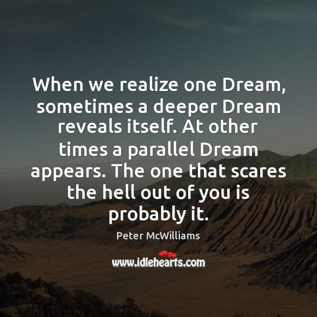 When we realize one Dream, sometimes a deeper Dream reveals itself. At Peter McWilliams Picture Quote