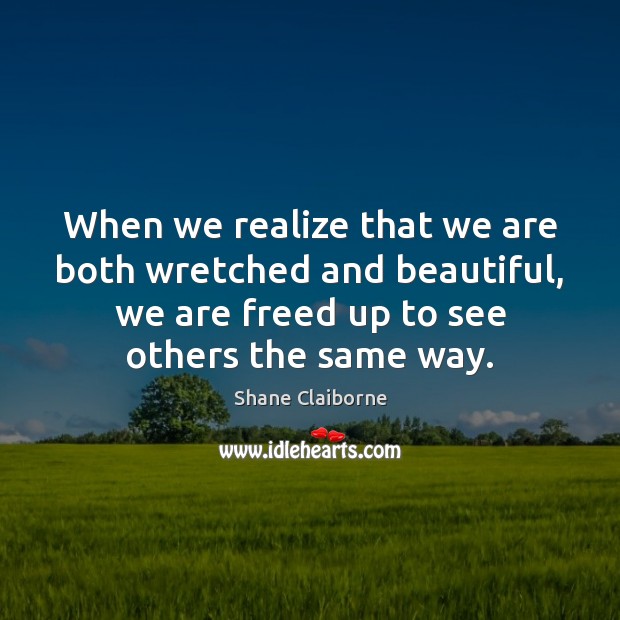 When we realize that we are both wretched and beautiful, we are Shane Claiborne Picture Quote