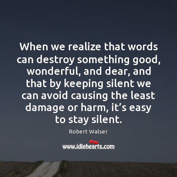 When we realize that words can destroy something good, wonderful, and dear, Robert Walser Picture Quote