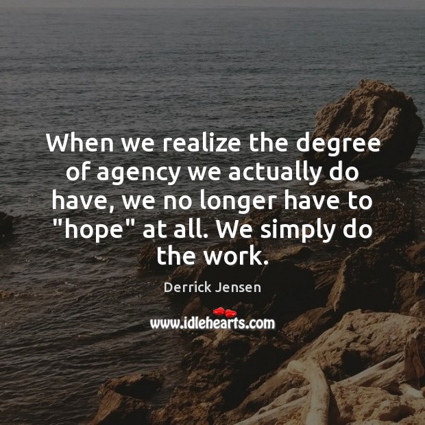 When we realize the degree of agency we actually do have, we Derrick Jensen Picture Quote
