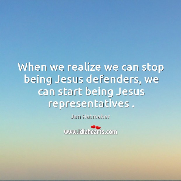 When we realize we can stop being Jesus defenders, we can start Jen Hatmaker Picture Quote
